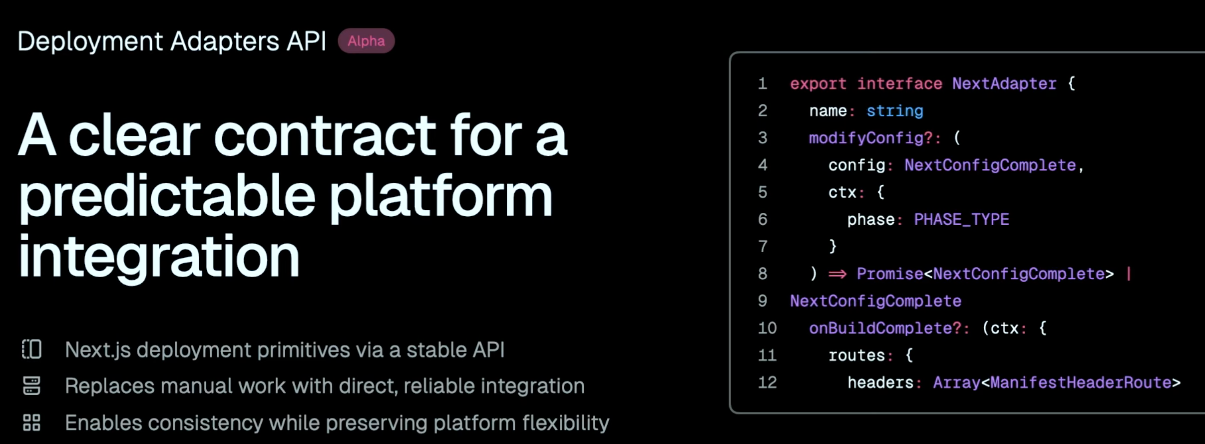 Banner for the Deployment Adapters API, marked with an "Alpha" badge. Large white heading on a dark background reads "A clear contract for a predictable platform integration." Below are three bullet points: "Next.js deployment primitives via a stable API," "Replaces manual work with direct, reliable integration," and "Enables consistency while preserving platform flexibility." To the right, a code block shows the TypeScript interface definition for NextAdapter, including a name string property, an optional modifyConfig method that takes a NextConfigComplete and a context object with a PHASE_TYPE phase and returns a Promise of NextConfigComplete or NextConfigComplete, and an optional onBuildComplete callback that receives a context with routes containing an array of ManifestHeaderRoute.